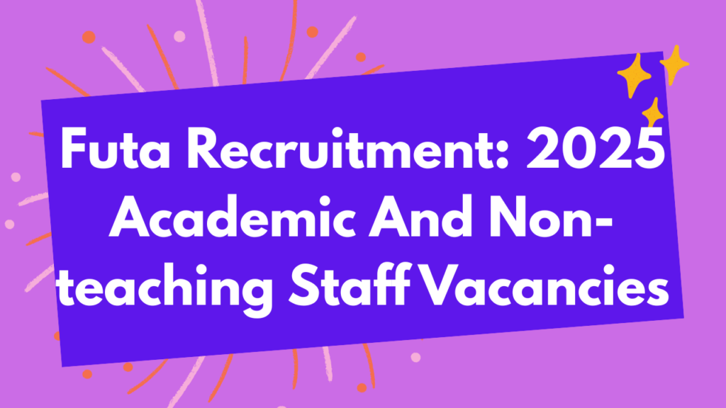 Futa Recruitment: 2025 Academic And Non-teaching Staff Vacancies